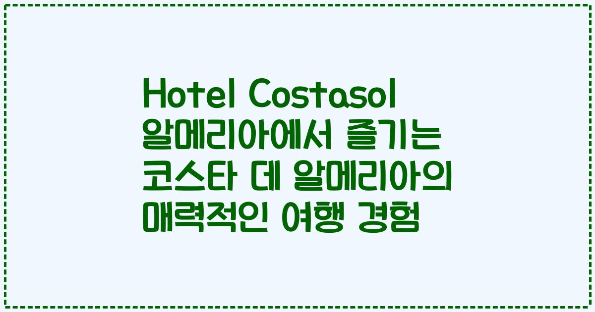 Hotel Costasol 알메리아에서 즐기는 코스타 데 알메리아의 매력적인 여행 경험