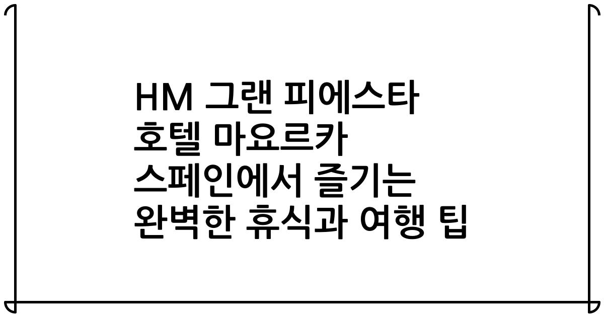 HM 그랜 피에스타 호텔 마요르카 스페인에서 즐기는 완벽한 휴식과 여행 팁