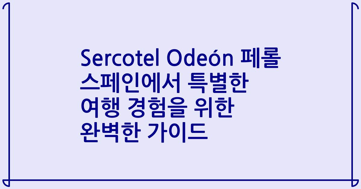 Sercotel Odeón 페롤 스페인에서 특별한 여행 경험을 위한 완벽한 가이드