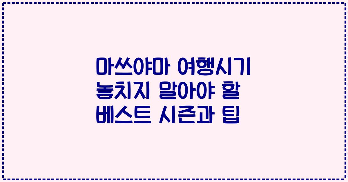 마쓰야마 여행시기 놓치지 말아야 할 베스트 시즌과 팁