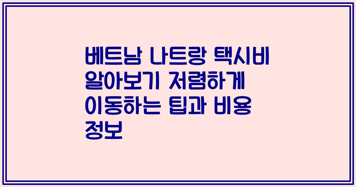 베트남 나트랑 택시비 알아보기 저렴하게 이동하는 팁과 비용 정보