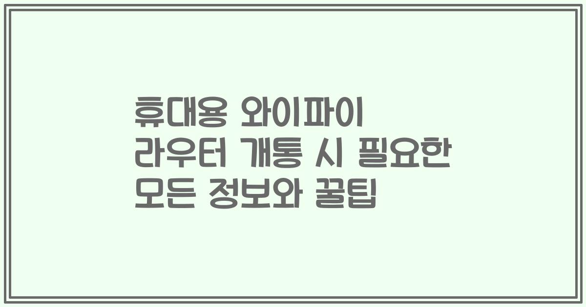 휴대용 와이파이 라우터 개통 시 필요한 모든 정보와 꿀팁