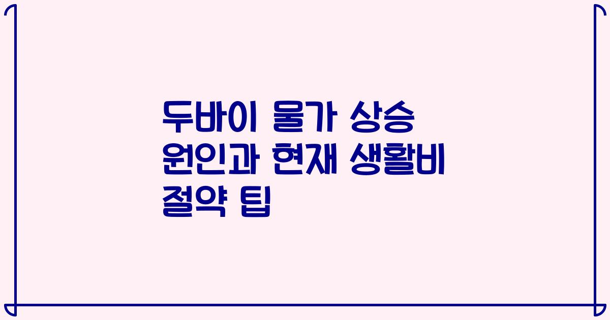두바이 물가 상승 원인과 현재 생활비 절약 팁
