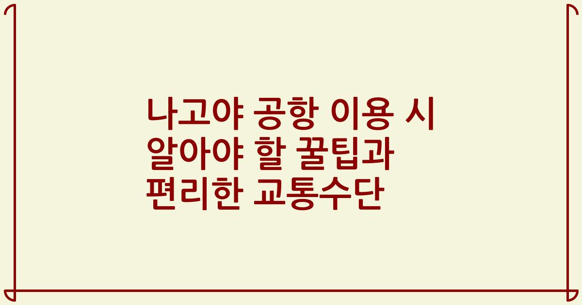 나고야 공항 이용 시 알아야 할 꿀팁과 편리한 교통수단