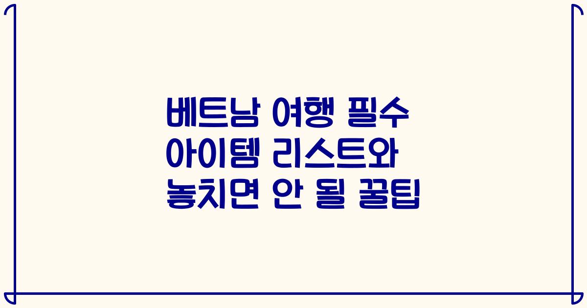 베트남 여행 필수 아이템 리스트와 놓치면 안 될 꿀팁