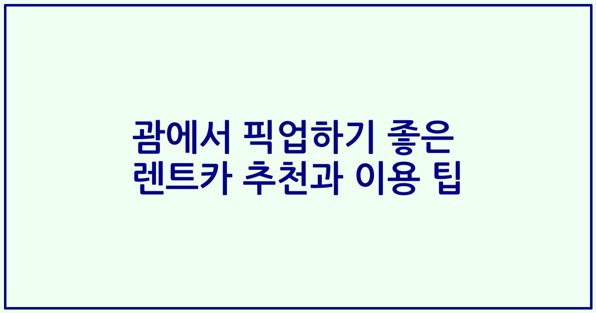 괌에서 픽업하기 좋은 렌트카 추천과 이용 팁