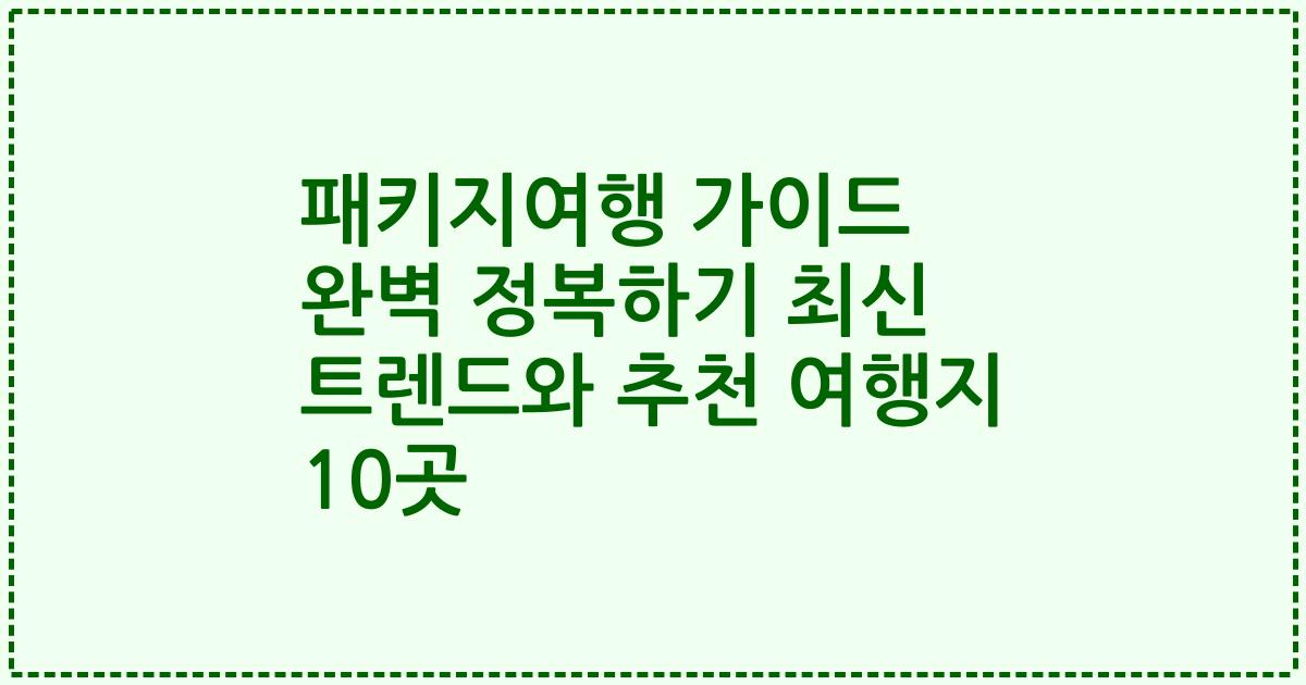 패키지여행 가이드 완벽 정복하기 최신 트렌드와 추천 여행지 10곳