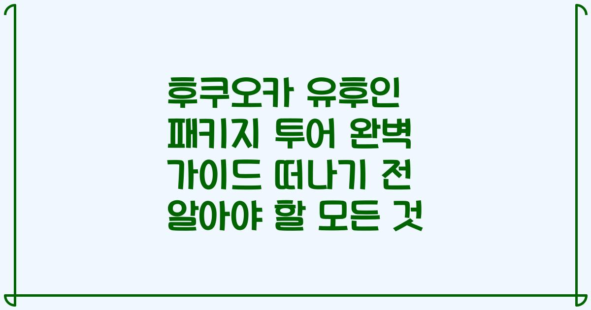 후쿠오카 유후인 패키지 투어 완벽 가이드 떠나기 전 알아야 할 모든 것