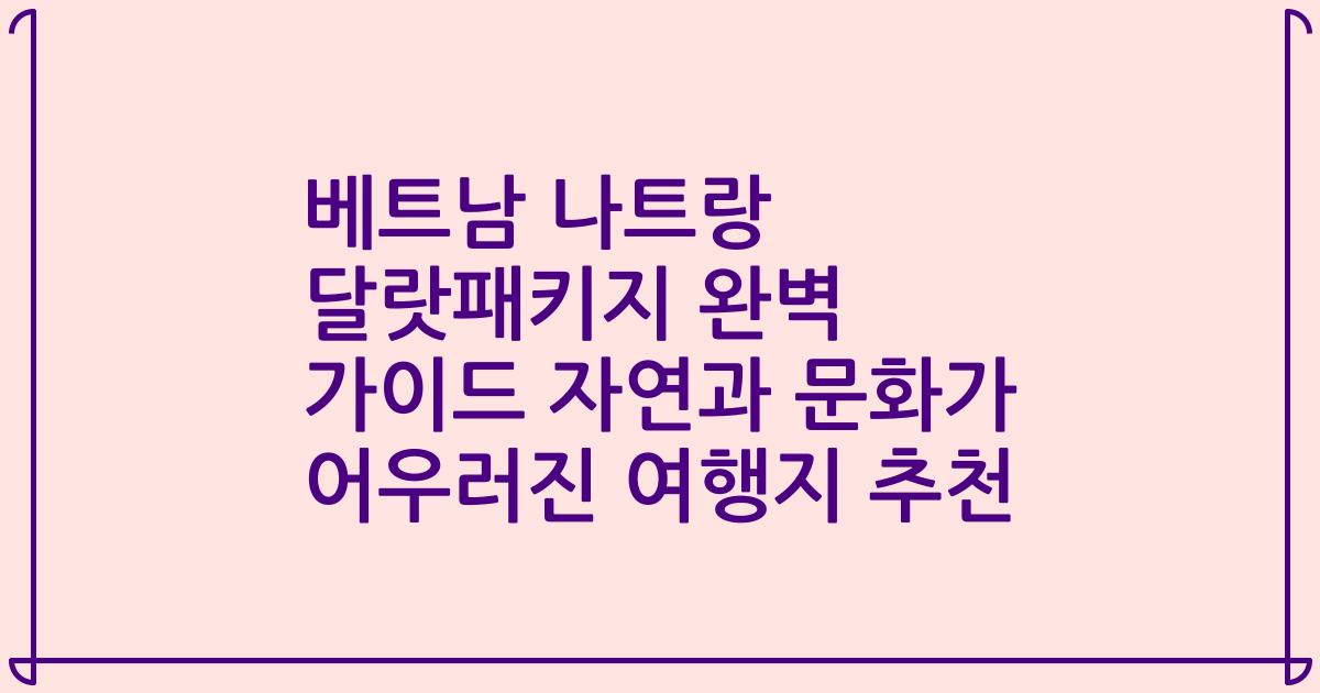 베트남 나트랑 달랏패키지 완벽 가이드 자연과 문화가 어우러진 여행지 추천