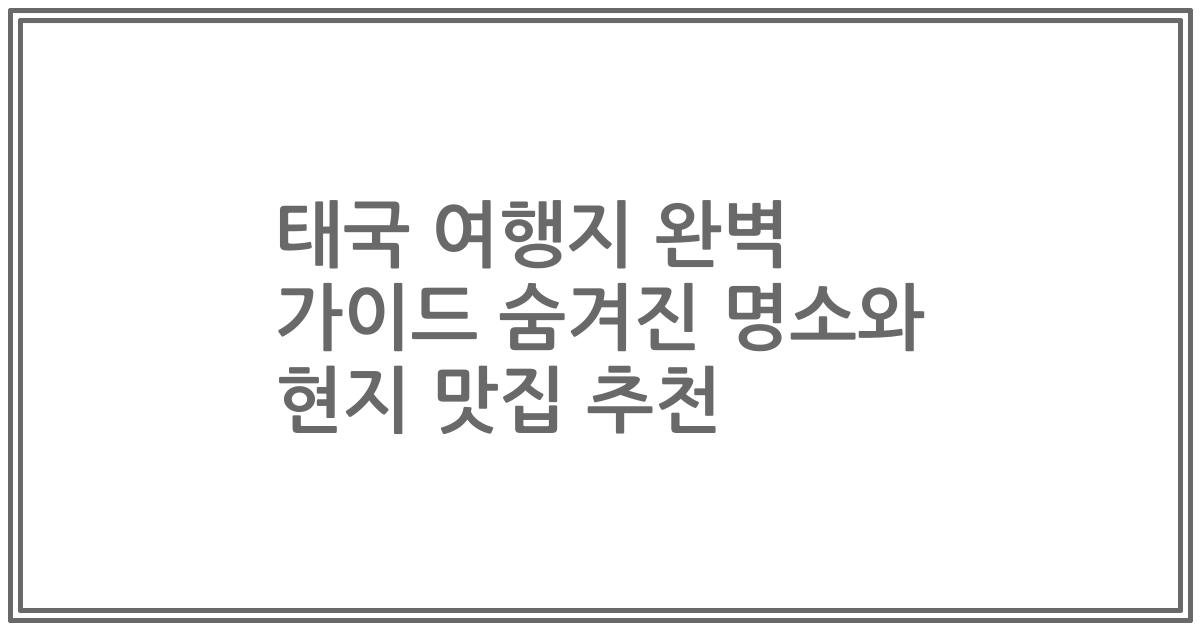 태국 여행지 완벽 가이드 숨겨진 명소와 현지 맛집 추천