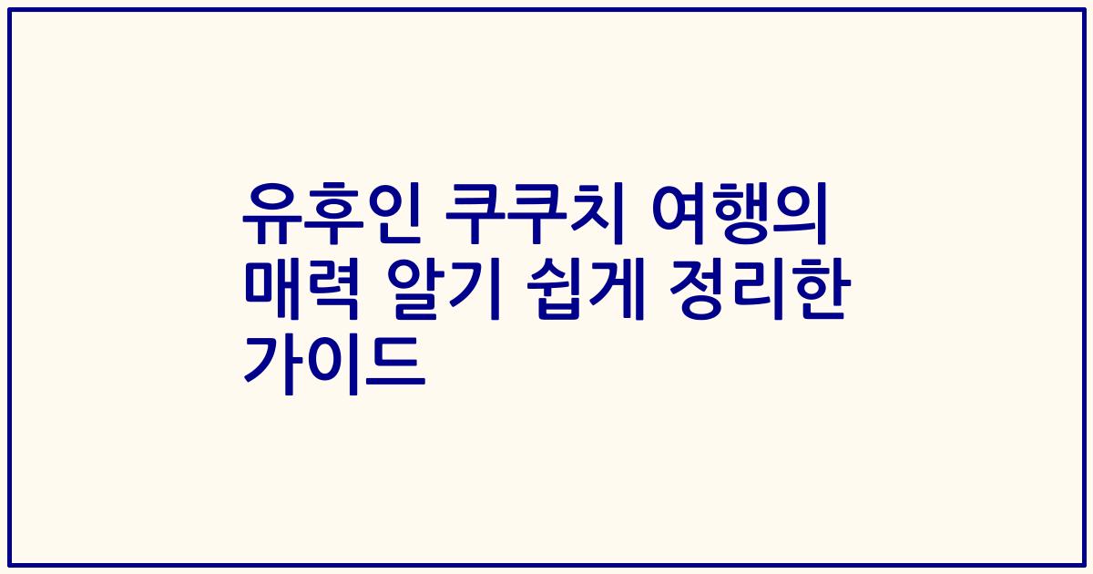 유후인 쿠쿠치 여행의 매력 알기 쉽게 정리한 가이드