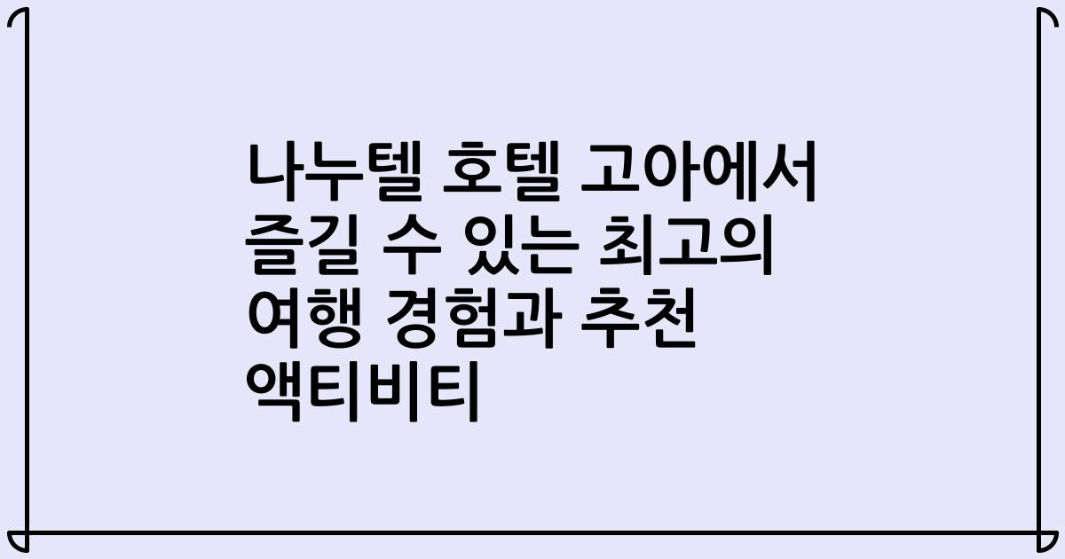 나누텔 호텔 고아에서 즐길 수 있는 최고의 여행 경험과 추천 액티비티