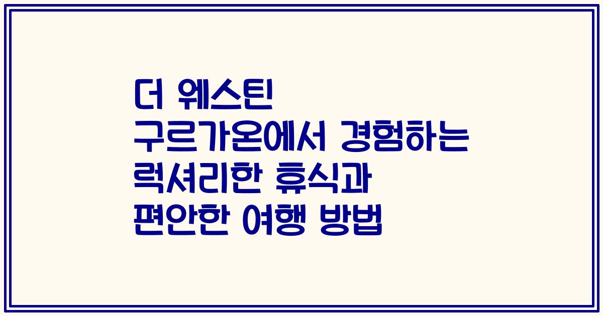 더 웨스틴 구르가온에서 경험하는 럭셔리한 휴식과 편안한 여행 방법