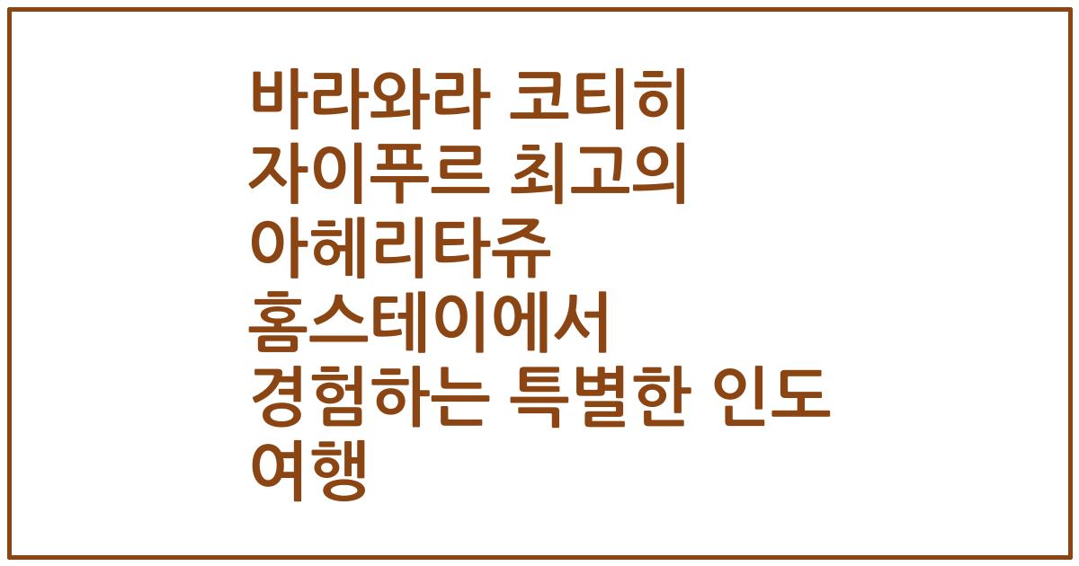 바라와라 코티히 자이푸르 최고의 아헤리타쥬 홈스테이에서 경험하는 특별한 인도 여행
