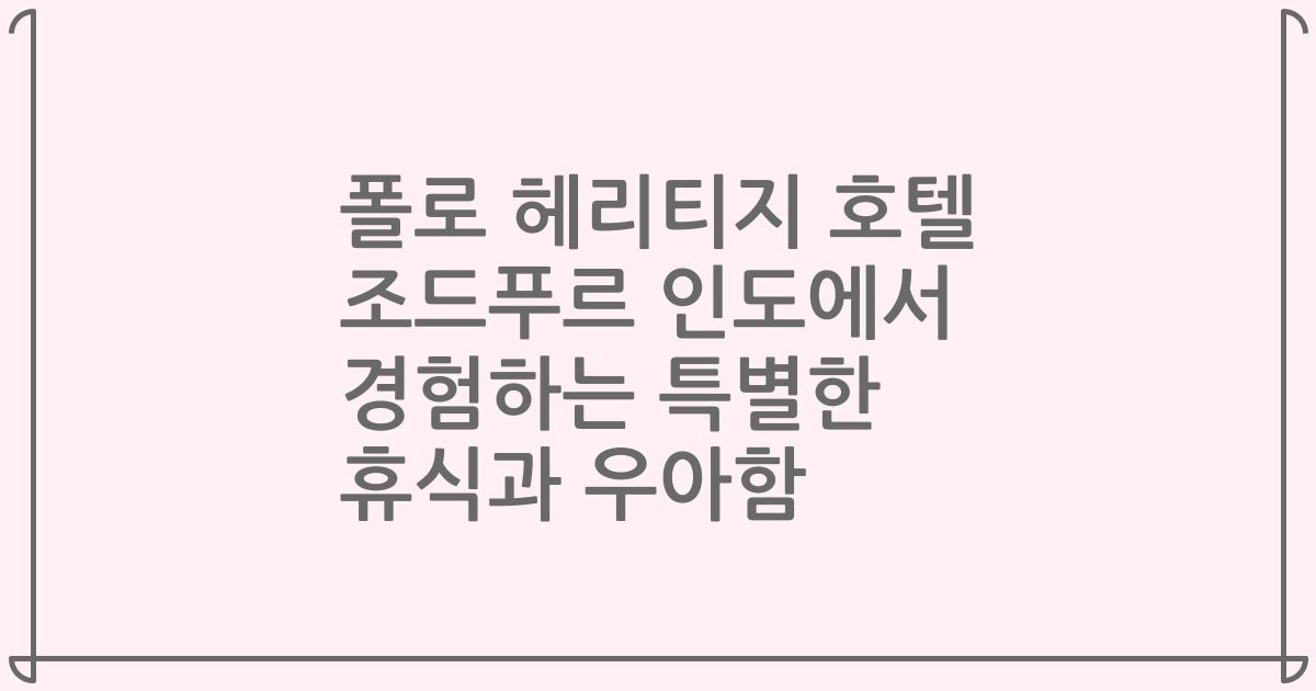 폴로 헤리티지 호텔 조드푸르 인도에서 경험하는 특별한 휴식과 우아함