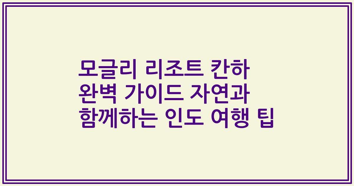 모글리 리조트 칸하 완벽 가이드 자연과 함께하는 인도 여행 팁