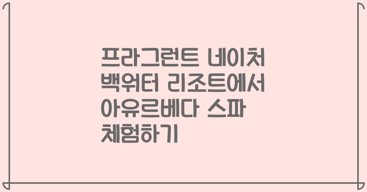프라그런트 네이처 백워터 리조트에서 아유르베다 스파 체험하기