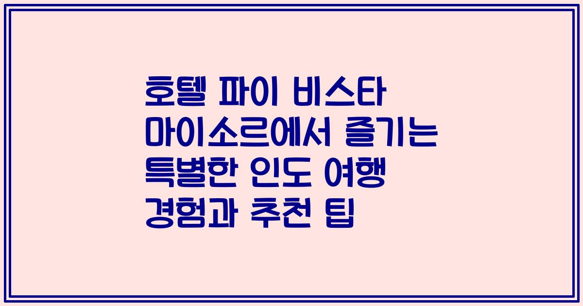 호텔 파이 비스타 마이소르에서 즐기는 특별한 인도 여행 경험과 추천 팁