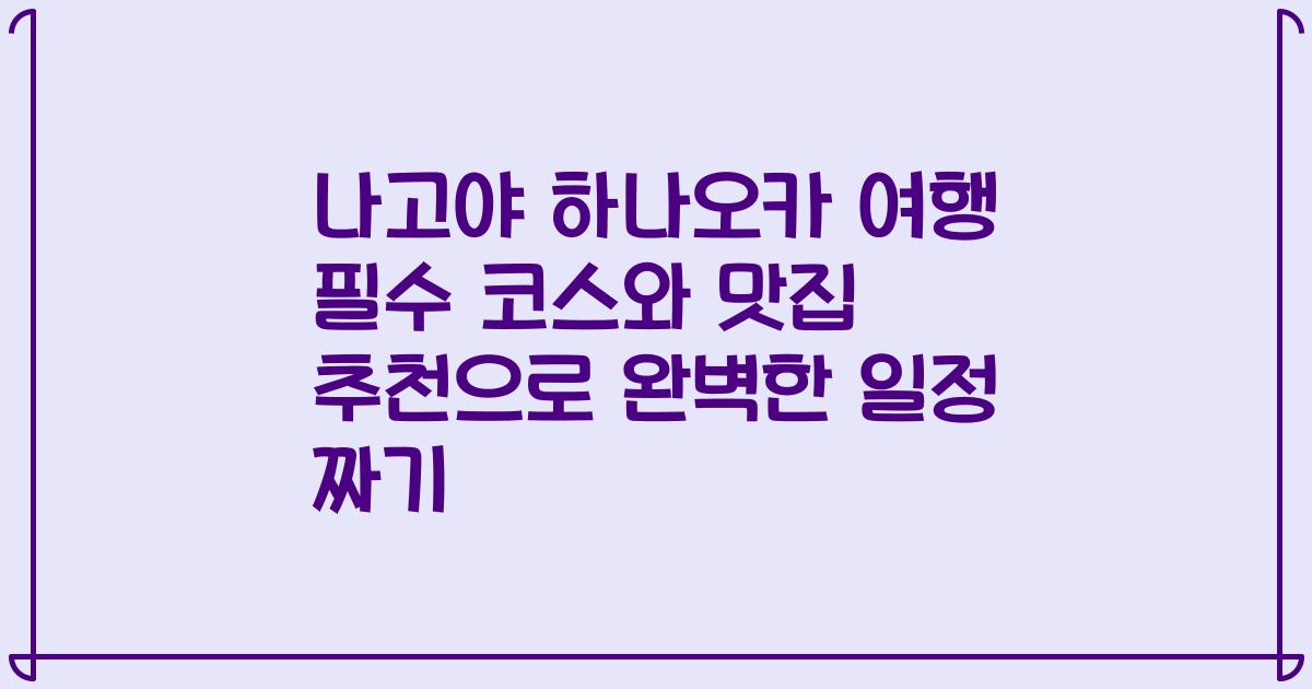 나고야 하나오카 여행 필수 코스와 맛집 추천으로 완벽한 일정 짜기