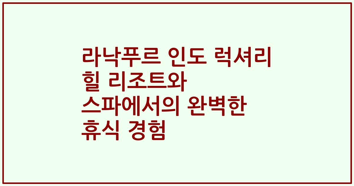 라낙푸르 인도 럭셔리 힐 리조트와 스파에서의 완벽한 휴식 경험