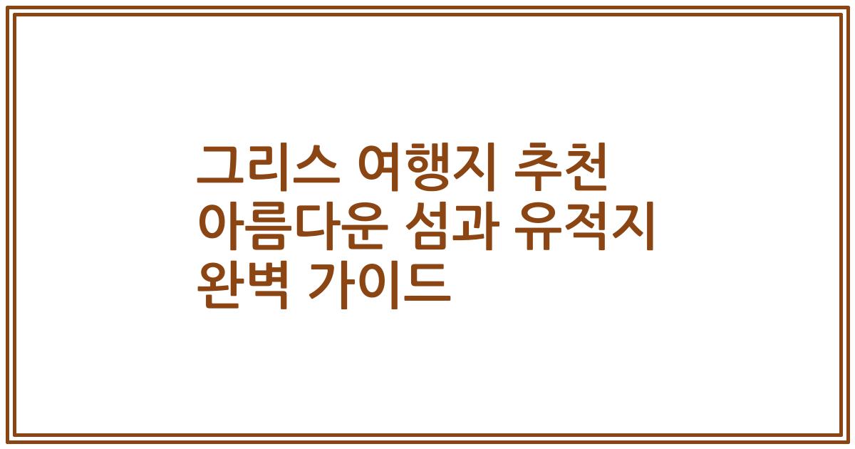 그리스 여행지 추천 아름다운 섬과 유적지 완벽 가이드