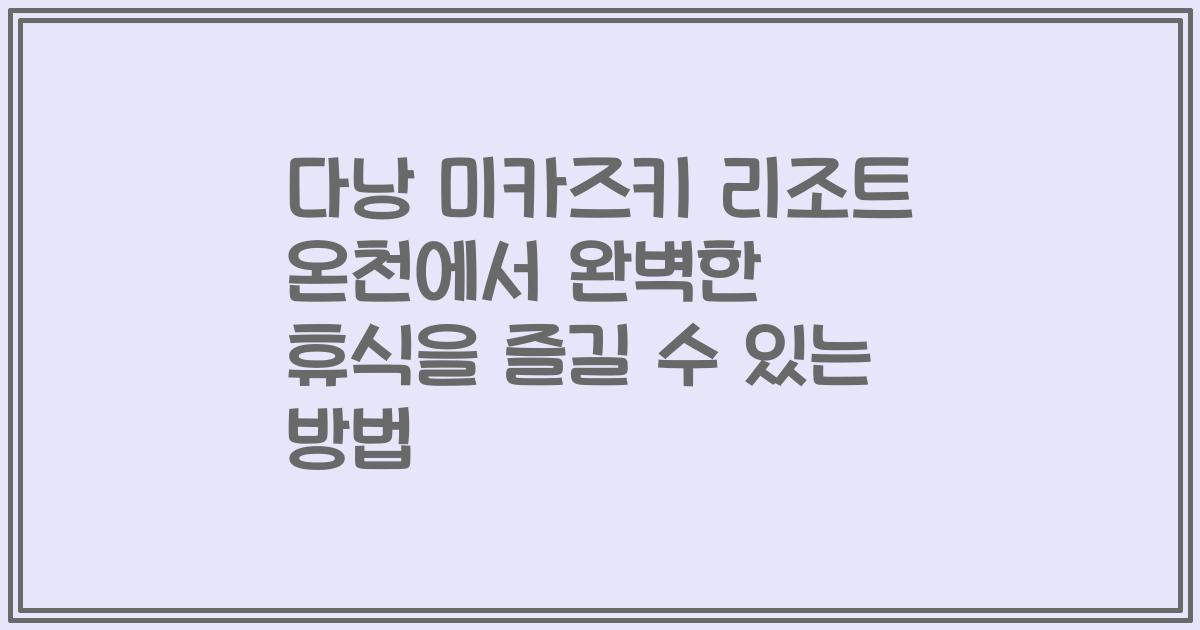 다낭 미카즈키 리조트 온천에서 완벽한 휴식을 즐길 수 있는 방법