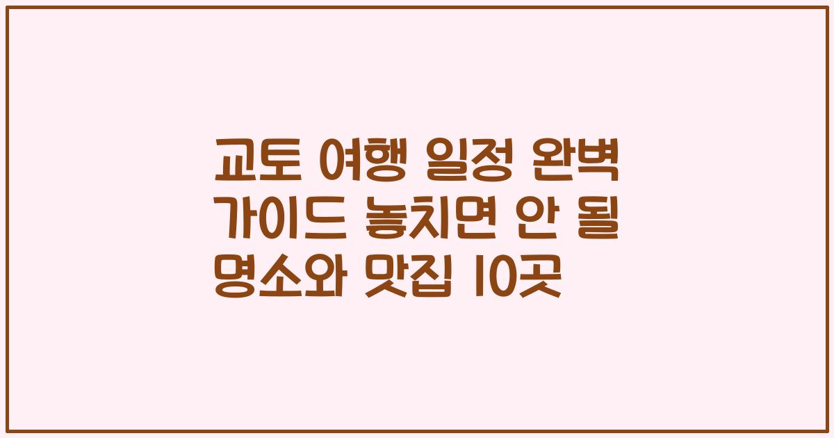 교토 여행 일정 완벽 가이드 놓치면 안 될 명소와 맛집 10곳