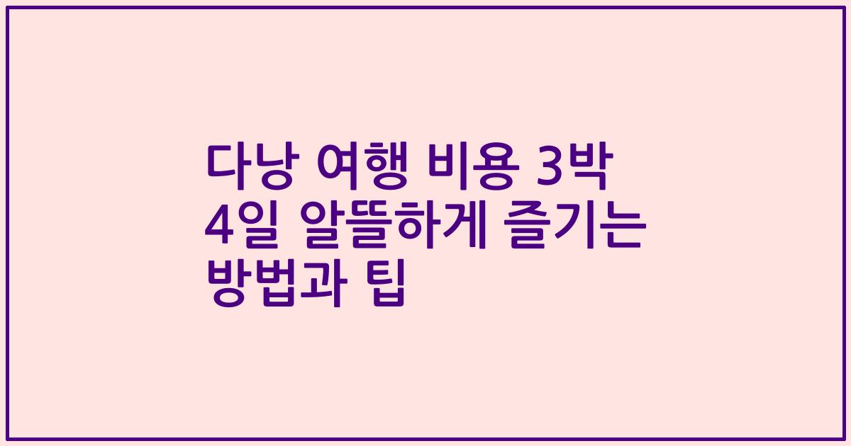 다낭 여행 비용 3박 4일 알뜰하게 즐기는 방법과 팁