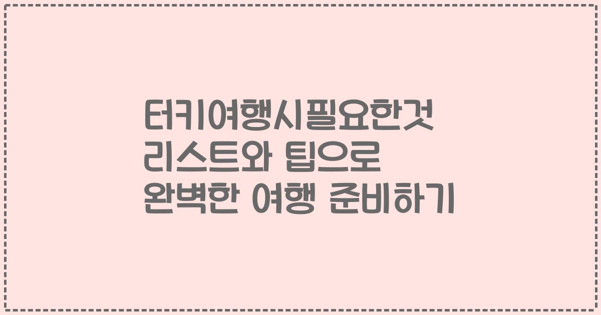 터키여행시필요한것 리스트와 팁으로 완벽한 여행 준비하기