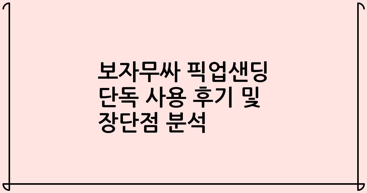 보자무싸 픽업샌딩 단독 사용 후기 및 장단점 분석