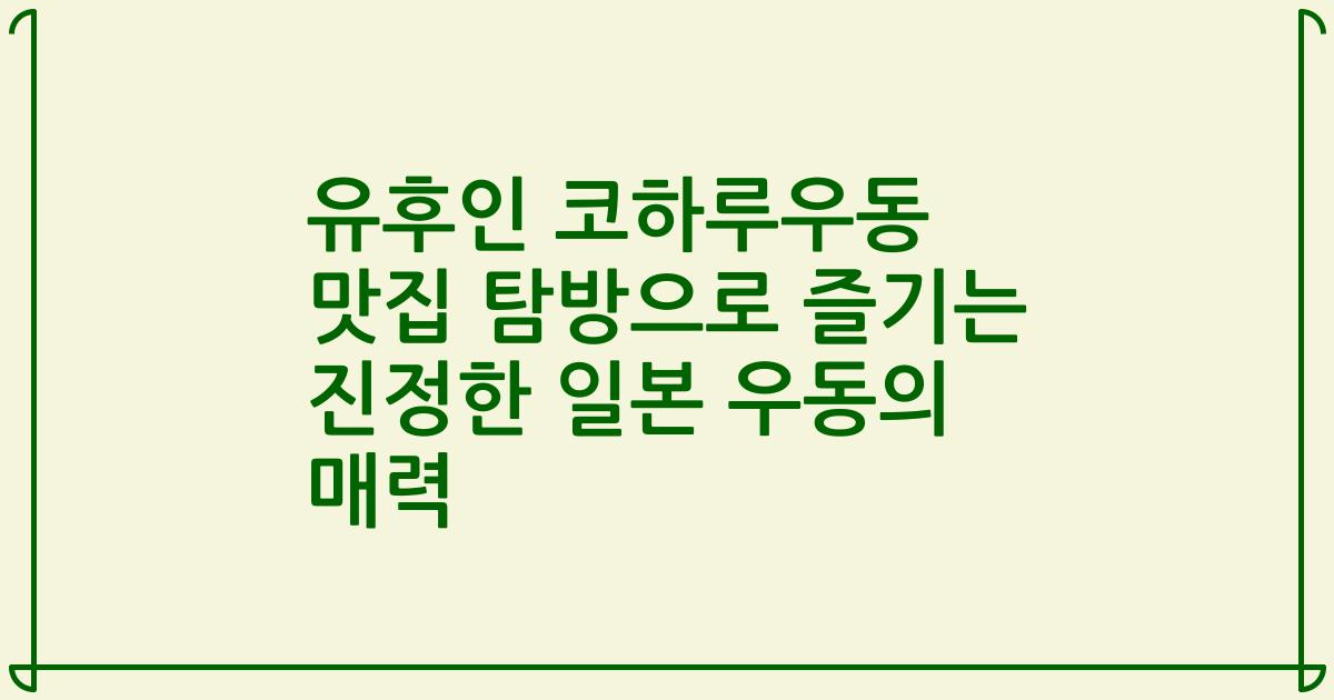 유후인 코하루우동 맛집 탐방으로 즐기는 진정한 일본 우동의 매력