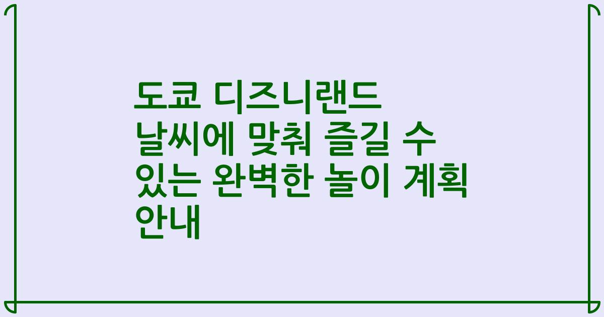 도쿄 디즈니랜드 날씨에 맞춰 즐길 수 있는 완벽한 놀이 계획 안내