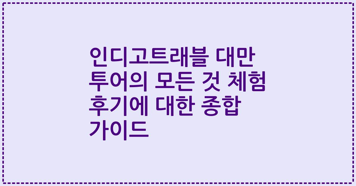 인디고트래블 대만 투어의 모든 것 체험 후기에 대한 종합 가이드
