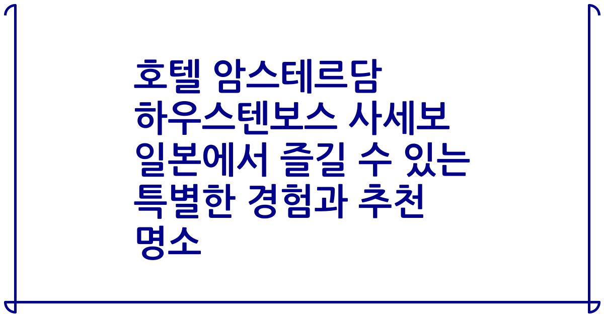 호텔 암스테르담 하우스텐보스 사세보 일본에서 즐길 수 있는 특별한 경험과 추천 명소