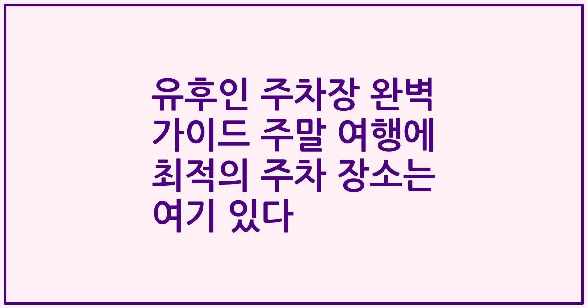 유후인 주차장 완벽 가이드 주말 여행에 최적의 주차 장소는 여기 있다