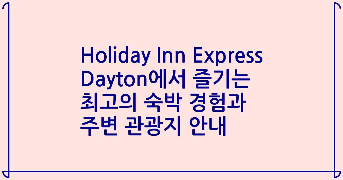 Holiday Inn Express Dayton에서 즐기는 최고의 숙박 경험과 주변 관광지 안내