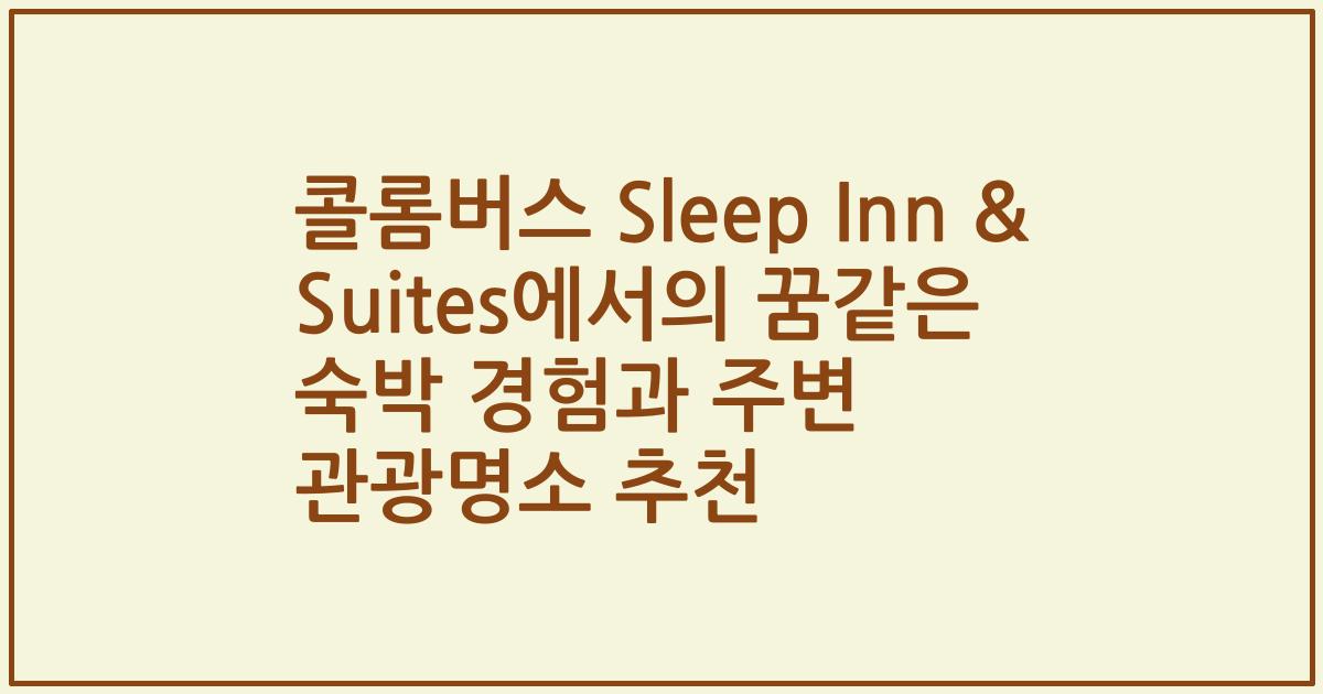 콜롬버스 Sleep Inn & Suites에서의 꿈같은 숙박 경험과 주변 관광명소 추천