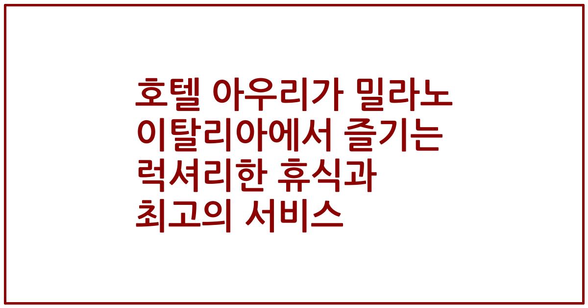 호텔 아우리가 밀라노 이탈리아에서 즐기는 럭셔리한 휴식과 최고의 서비스