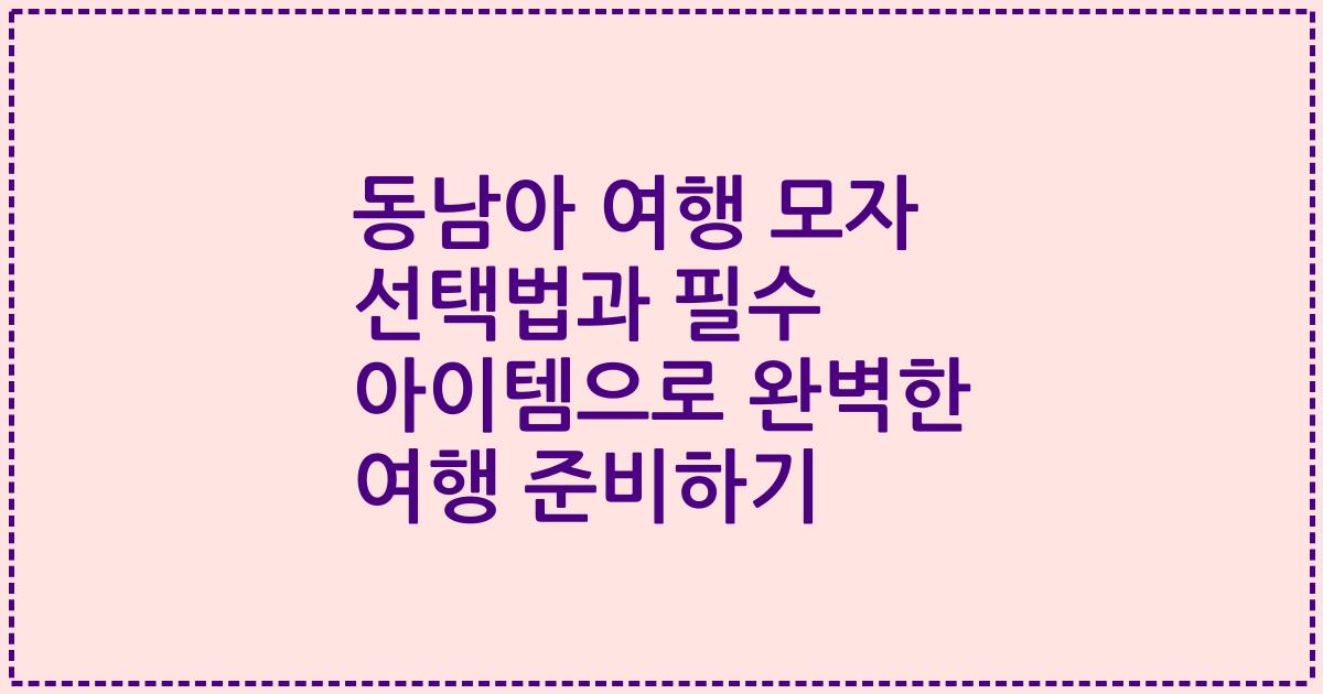 동남아 여행 모자 선택법과 필수 아이템으로 완벽한 여행 준비하기