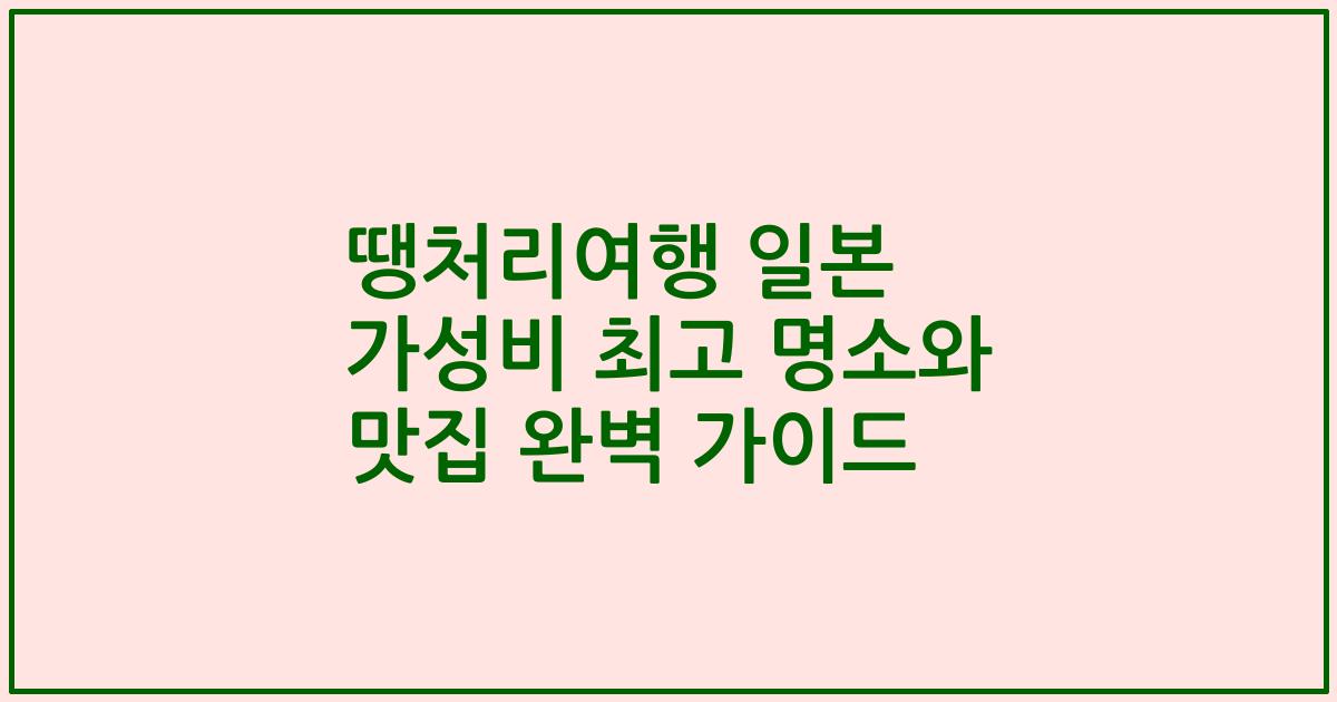 땡처리여행 일본 가성비 최고 명소와 맛집 완벽 가이드