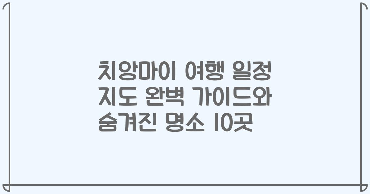 치앙마이 여행 일정 지도 완벽 가이드와 숨겨진 명소 10곳