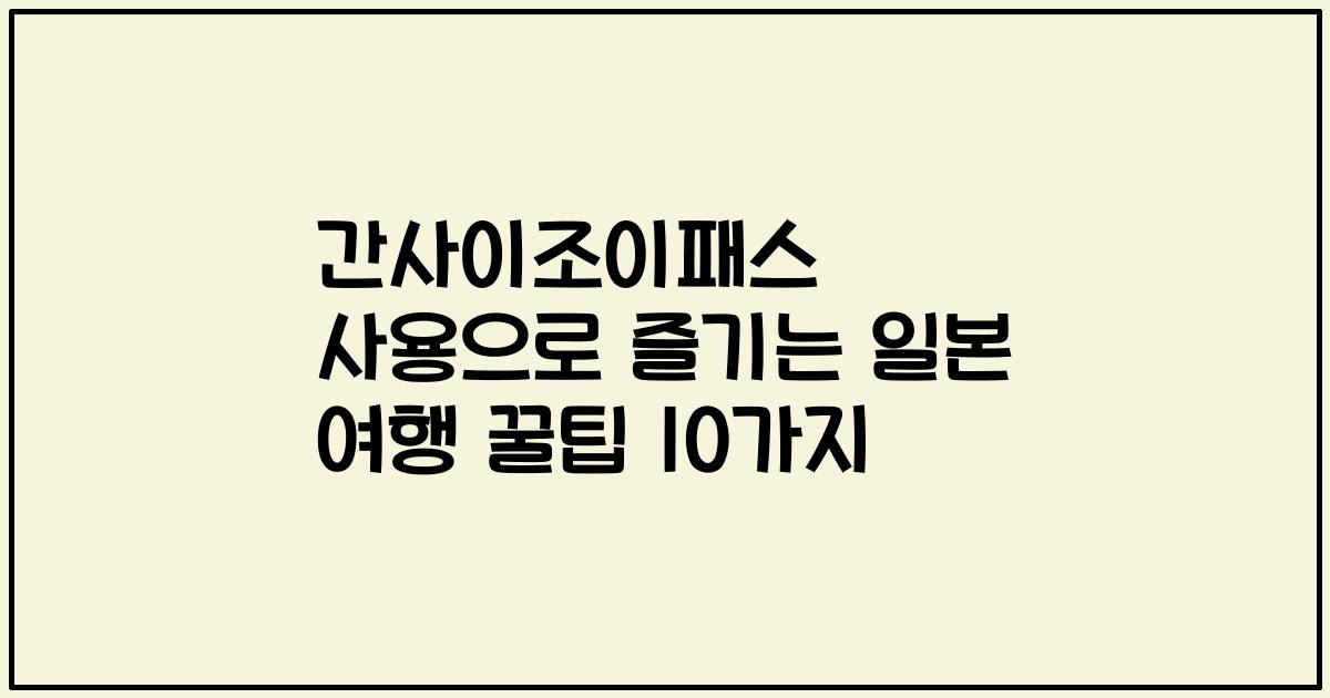간사이조이패스 사용으로 즐기는 일본 여행 꿀팁 10가지