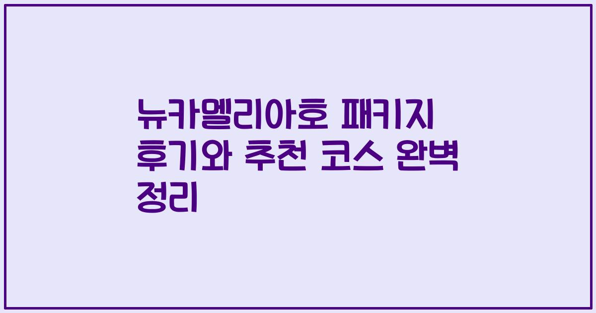 뉴카멜리아호 패키지 후기와 추천 코스 완벽 정리