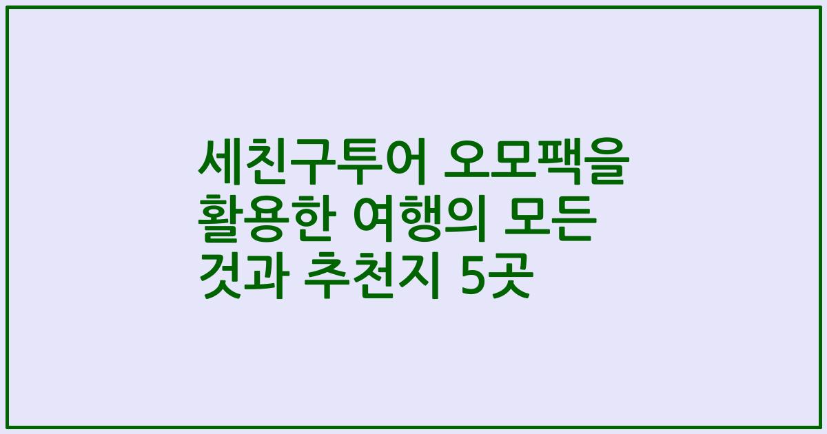 세친구투어 오모팩을 활용한 여행의 모든 것과 추천지 5곳