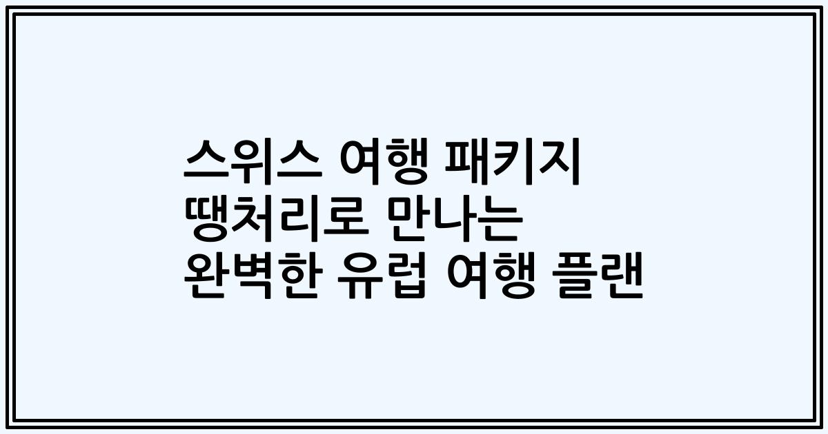 스위스 여행 패키지 땡처리로 만나는 완벽한 유럽 여행 플랜