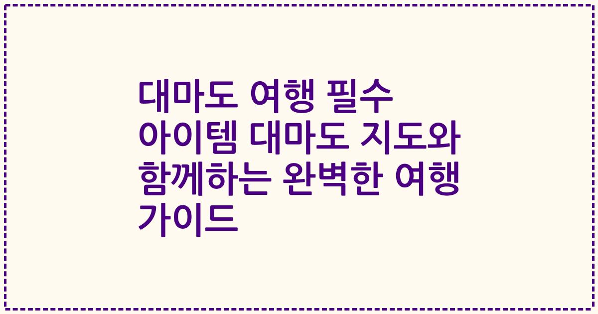 대마도 여행 필수 아이템 대마도 지도와 함께하는 완벽한 여행 가이드