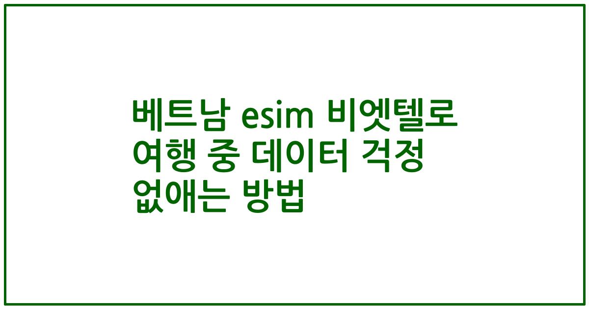 베트남 esim 비엣텔로 여행 중 데이터 걱정 없애는 방법