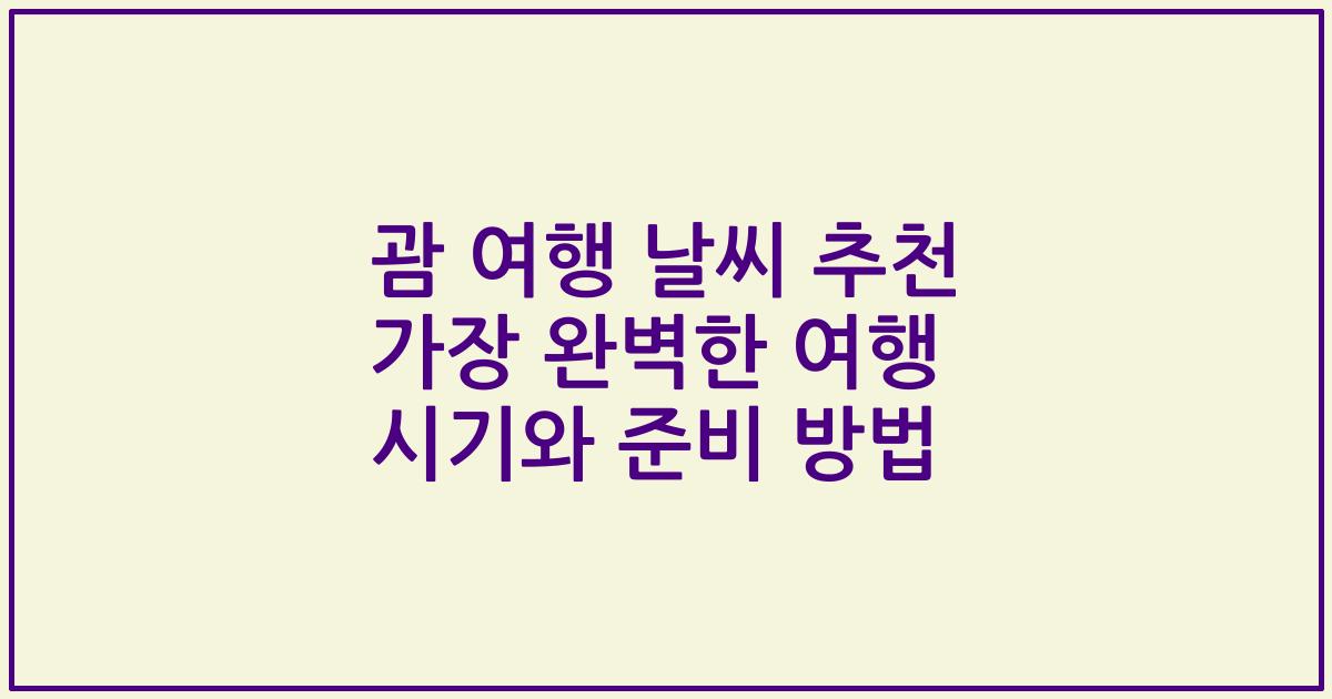 괌 여행 날씨 추천 가장 완벽한 여행 시기와 준비 방법