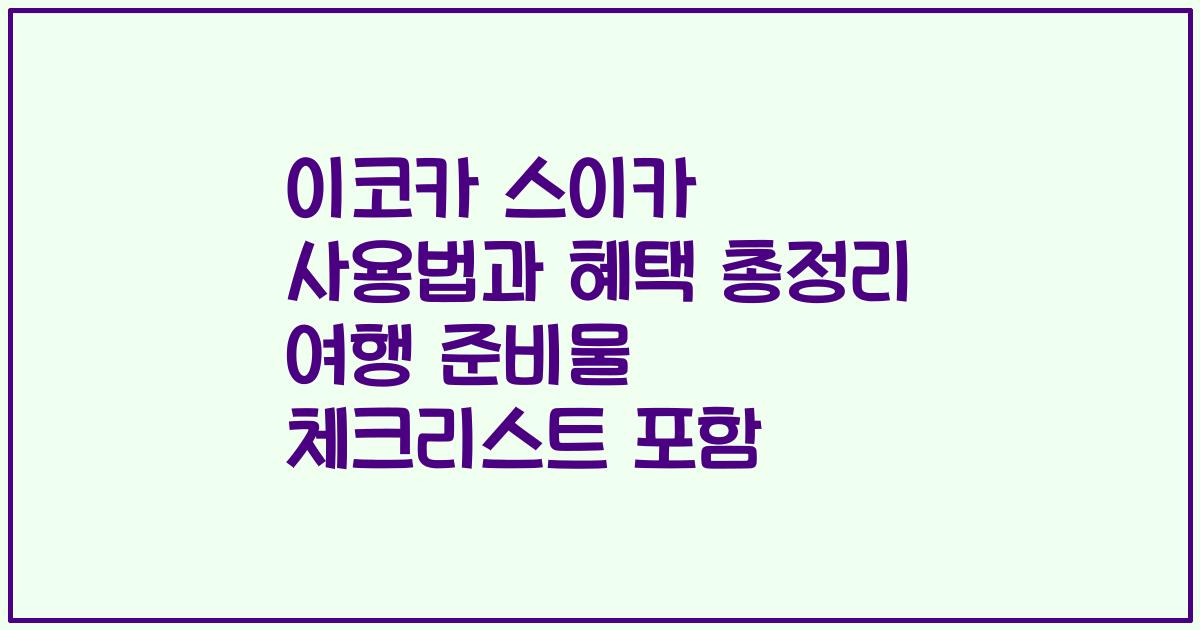 이코카 스이카 사용법과 혜택 총정리 여행 준비물 체크리스트 포함