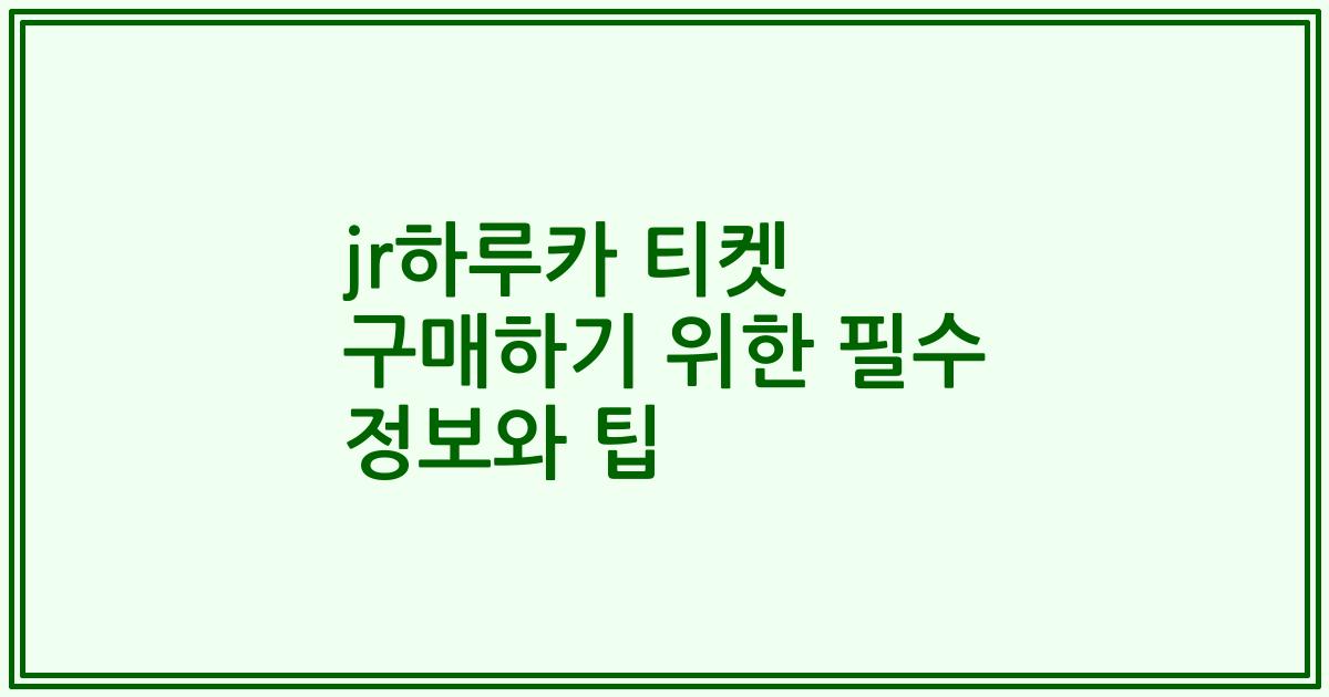 jr하루카 티켓 구매하기 위한 필수 정보와 팁